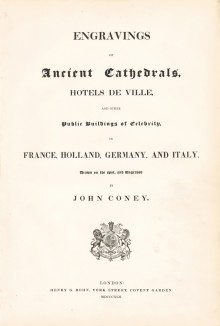 Титульный лист Engravings of ancient Cathedrals, Hotels de Ville, and other public buildings of celebrity, in France, Holland, Germany and Italy drawn on the spot, end engraved by Coney, John London. 1832